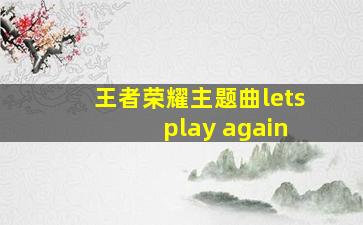 王者荣耀主题曲lets play again